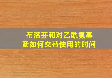 布洛芬和对乙酰氨基酚如何交替使用的时间