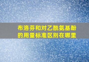 布洛芬和对乙酰氨基酚的用量标准区别在哪里