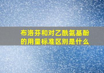 布洛芬和对乙酰氨基酚的用量标准区别是什么