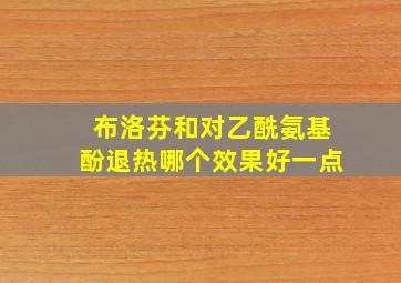 布洛芬和对乙酰氨基酚退热哪个效果好一点