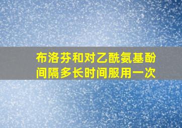 布洛芬和对乙酰氨基酚间隔多长时间服用一次