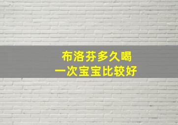 布洛芬多久喝一次宝宝比较好