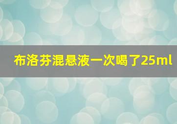 布洛芬混悬液一次喝了25ml