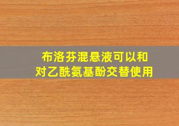 布洛芬混悬液可以和对乙酰氨基酚交替使用