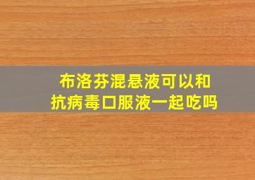 布洛芬混悬液可以和抗病毒口服液一起吃吗