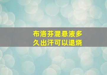 布洛芬混悬液多久出汗可以退烧