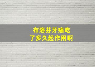 布洛芬牙痛吃了多久起作用啊