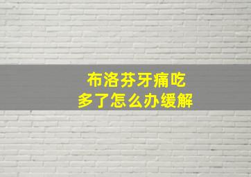 布洛芬牙痛吃多了怎么办缓解