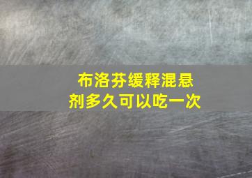 布洛芬缓释混悬剂多久可以吃一次