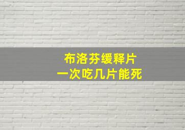 布洛芬缓释片一次吃几片能死