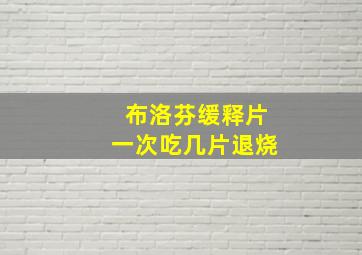 布洛芬缓释片一次吃几片退烧