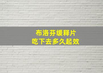 布洛芬缓释片吃下去多久起效