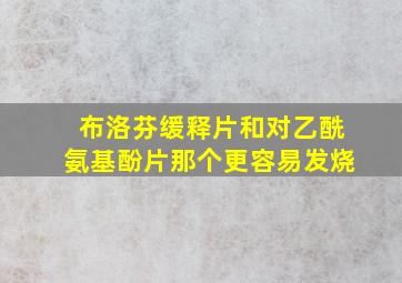 布洛芬缓释片和对乙酰氨基酚片那个更容易发烧