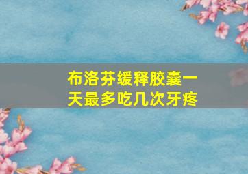 布洛芬缓释胶囊一天最多吃几次牙疼