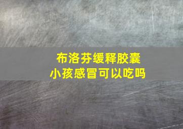 布洛芬缓释胶囊小孩感冒可以吃吗