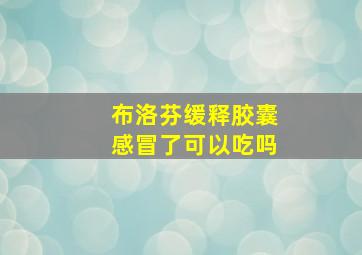 布洛芬缓释胶囊感冒了可以吃吗