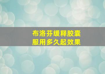 布洛芬缓释胶囊服用多久起效果