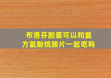 布洛芬胶囊可以和复方氨酚烷胺片一起吃吗