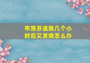 布洛芬退烧几个小时后又发烧怎么办