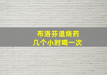 布洛芬退烧药几个小时喝一次