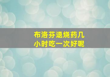 布洛芬退烧药几小时吃一次好呢