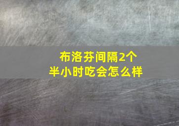 布洛芬间隔2个半小时吃会怎么样