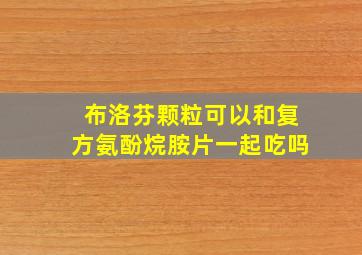 布洛芬颗粒可以和复方氨酚烷胺片一起吃吗