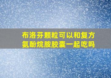 布洛芬颗粒可以和复方氨酚烷胺胶囊一起吃吗