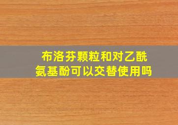 布洛芬颗粒和对乙酰氨基酚可以交替使用吗