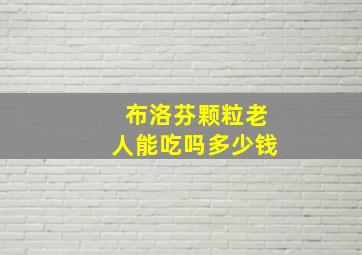 布洛芬颗粒老人能吃吗多少钱