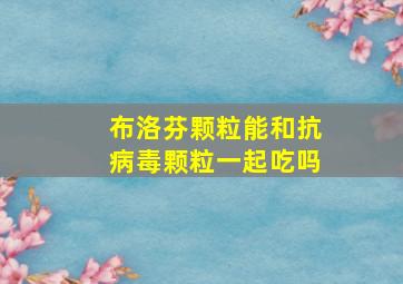 布洛芬颗粒能和抗病毒颗粒一起吃吗