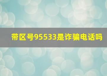 带区号95533是诈骗电话吗