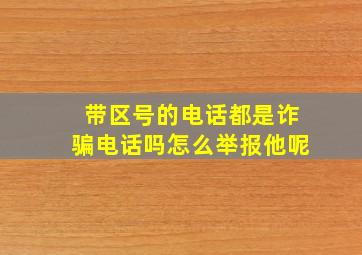 带区号的电话都是诈骗电话吗怎么举报他呢