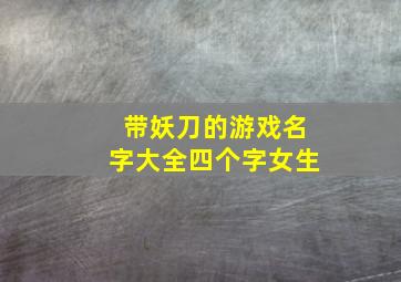 带妖刀的游戏名字大全四个字女生