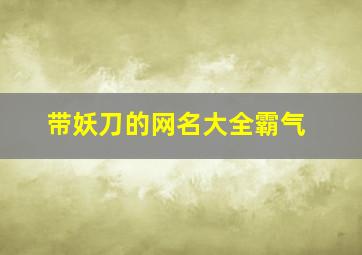 带妖刀的网名大全霸气