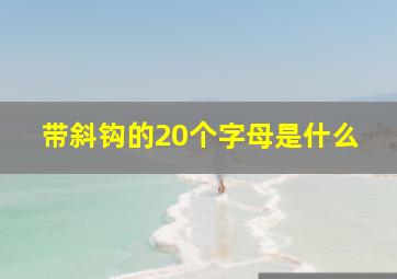 带斜钩的20个字母是什么