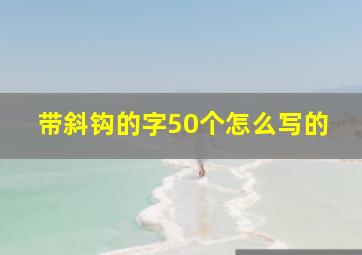 带斜钩的字50个怎么写的