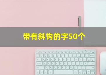 带有斜钩的字50个