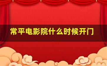 常平电影院什么时候开门