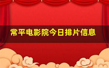 常平电影院今日排片信息