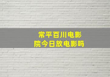 常平百川电影院今日放电影吗