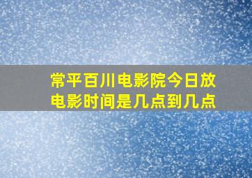 常平百川电影院今日放电影时间是几点到几点