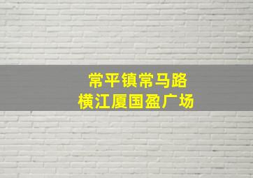 常平镇常马路横江厦国盈广场