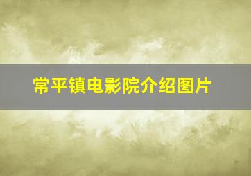 常平镇电影院介绍图片