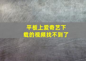 平板上爱奇艺下载的视频找不到了