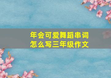 年会可爱舞蹈串词怎么写三年级作文