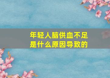 年轻人脑供血不足是什么原因导致的