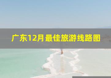 广东12月最佳旅游线路图