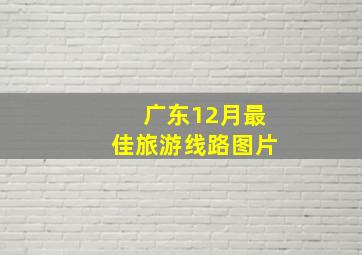 广东12月最佳旅游线路图片