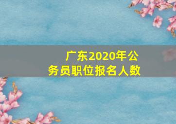 广东2020年公务员职位报名人数